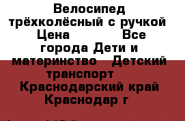 Велосипед трёхколёсный с ручкой › Цена ­ 1 500 - Все города Дети и материнство » Детский транспорт   . Краснодарский край,Краснодар г.